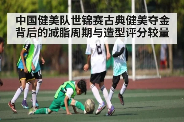 中国健美队世锦赛古典健美夺金背后的减脂周期与造型评分较量